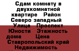 Сдам комнату в двухкомнатной квартире › Район ­ Северо-западный › Улица ­ Проспект Юности › Этажность дома ­ 9 › Цена ­ 5 000 - Ставропольский край Недвижимость » Квартиры аренда   . Ставропольский край